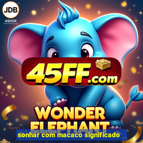 sonhar com macaco significado